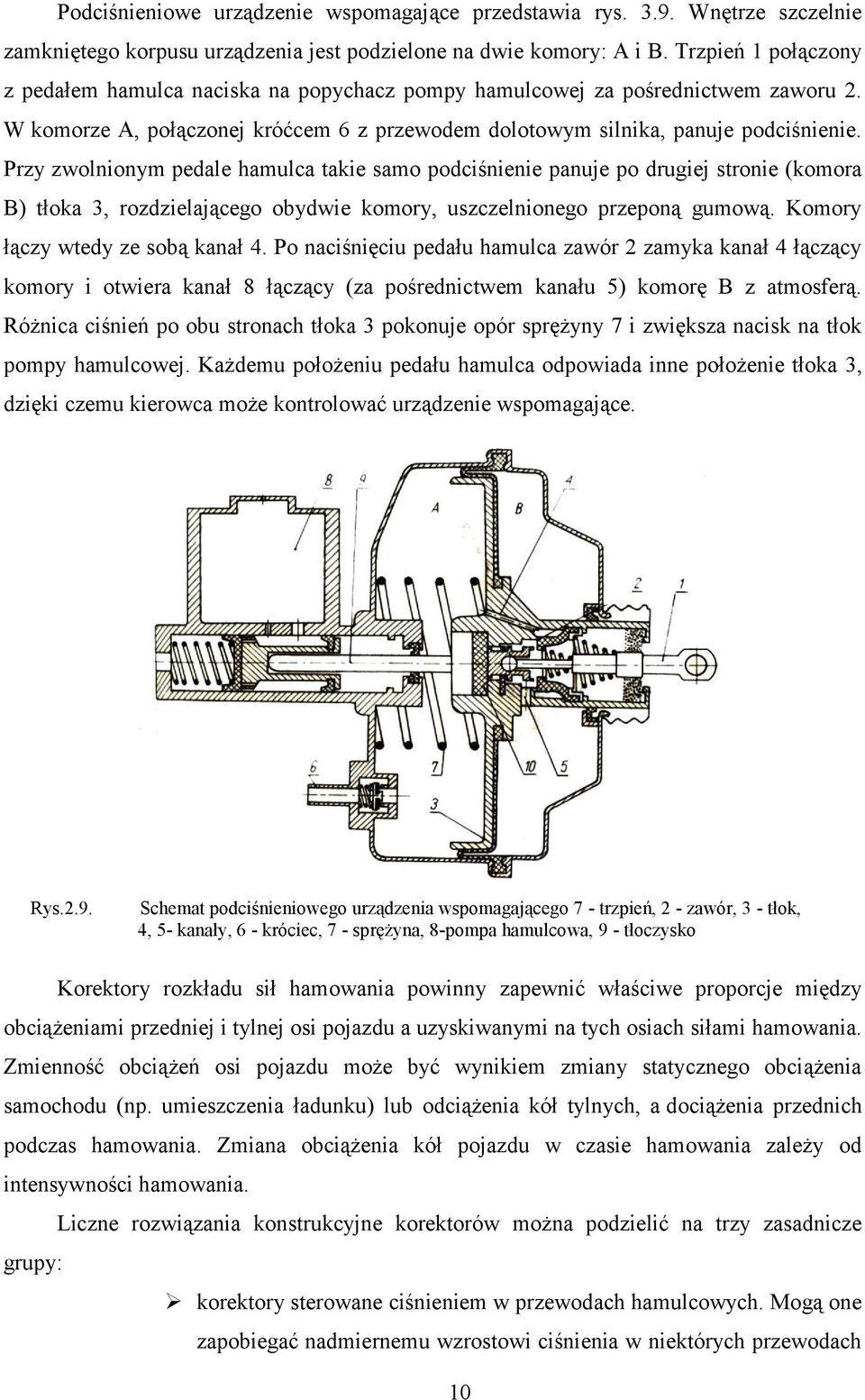 Przy zwolnionym pedale hamulca takie samo podciśnienie panuje po drugiej stronie (komora B) tłoka 3, rozdzielającego obydwie komory, uszczelnionego przeponą gumową. Komory łączy wtedy ze sobą kanał 4.