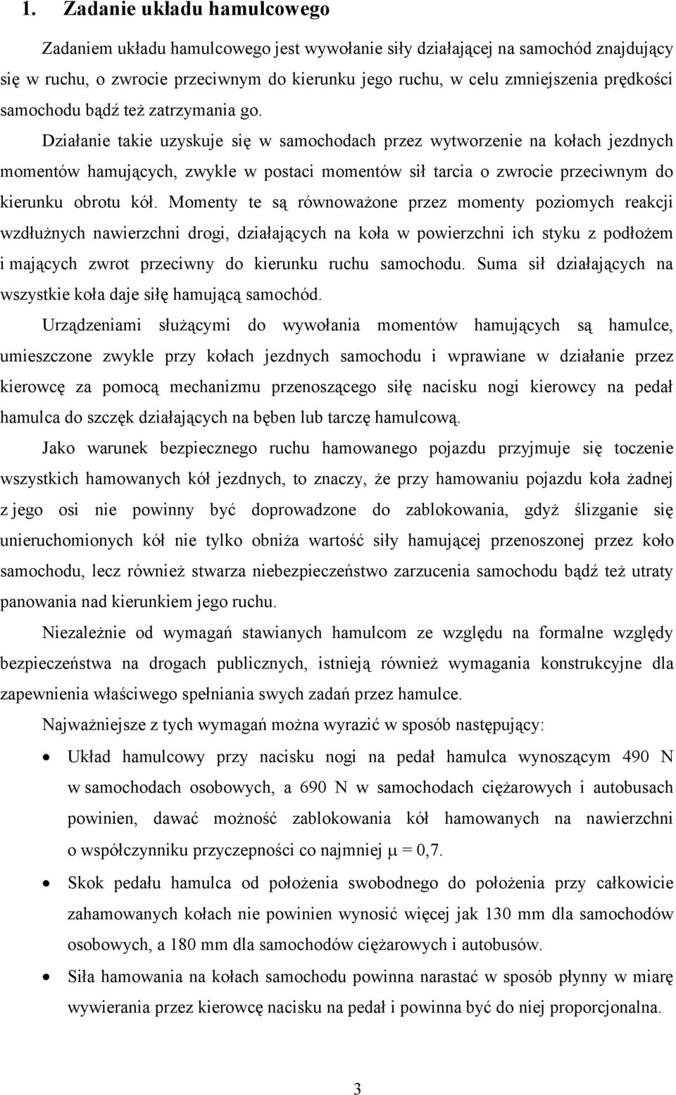 Działanie takie uzyskuje się w samochodach przez wytworzenie na kołach jezdnych momentów hamujących, zwykle w postaci momentów sił tarcia o zwrocie przeciwnym do kierunku obrotu kół.
