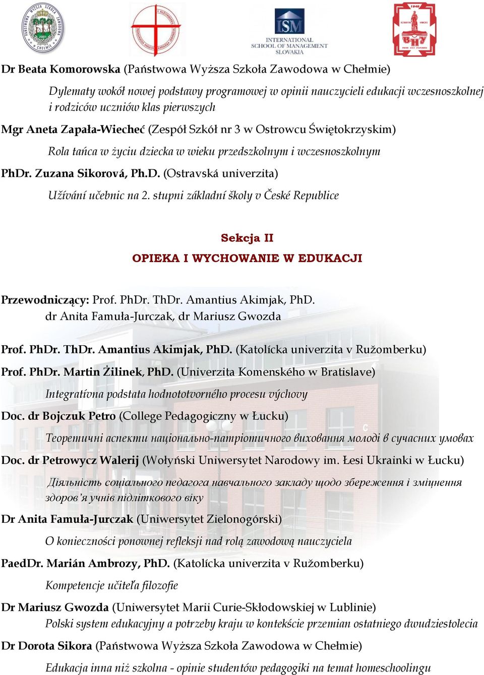 stupni základní školy v České Republice Sekcja II OPIEKA I WYCHOWANIE W EDUKACJI Przewodniczący: Prof. PhDr. ThDr. Amantius Akimjak, PhD. dr Anita Famuła-Jurczak, dr Mariusz Gwozda Prof. PhDr. ThDr. Amantius Akimjak, PhD. (Katolícka univerzita v Ružomberku) Prof.