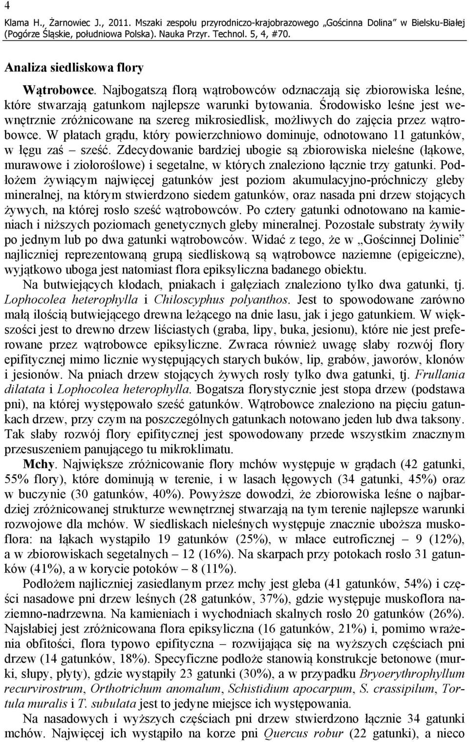 Środowisko leśne jest wewnętrznie zróżnicowane na szereg mikrosiedlisk, możliwych do zajęcia przez wątrobowce. W płatach grądu, który powierzchniowo dominuje, odnotowano 11 gatunków, w łęgu zaś sześć.