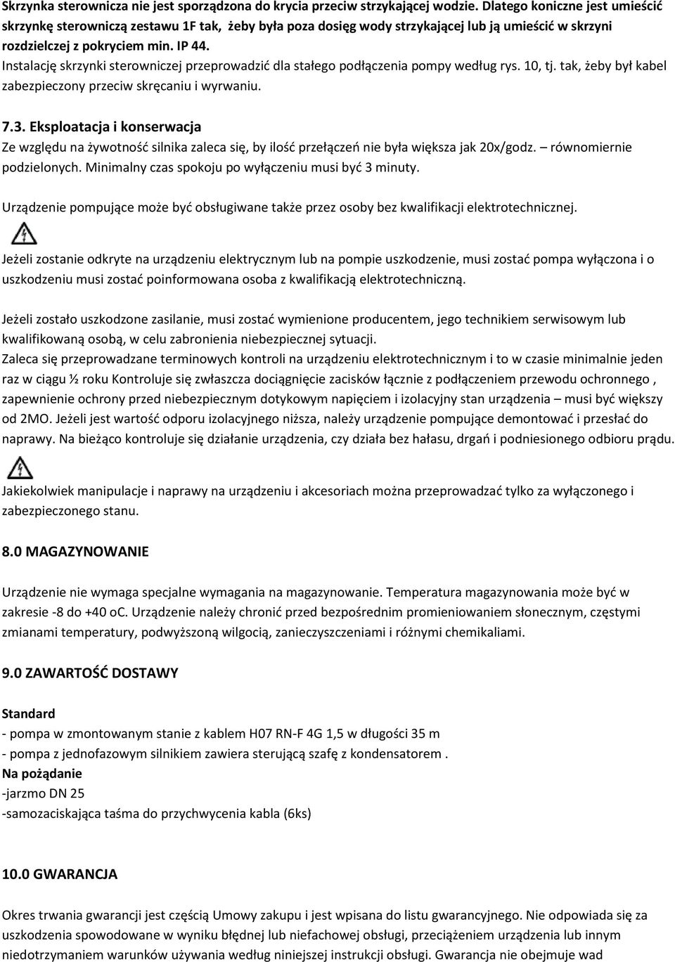 Instalację skrzynki sterowniczej przeprowadzić dla stałego podłączenia pompy według rys. 10, tj. tak, żeby był kabel zabezpieczony przeciw skręcaniu i wyrwaniu. 7.3.