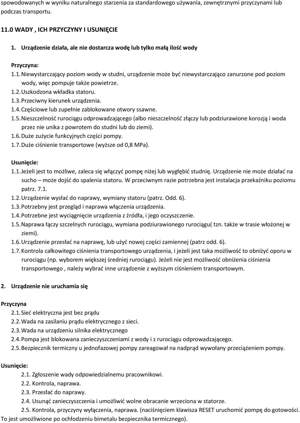 1. Niewystarczający poziom wody w studni, urządzenie może być niewystarczająco zanurzone pod poziom wody, więc pompuje także powietrze. 1.2. Uszkodzona wkładka statoru. 1.3.