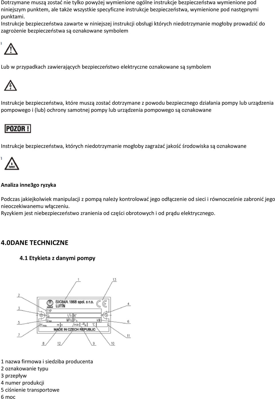 Instrukcje bezpieczeństwa zawarte w niniejszej instrukcji obsługi których niedotrzymanie mogłoby prowadzić do zagrożenie bezpieczeństwa są oznakowane symbolem Lub w przypadkach zawierających