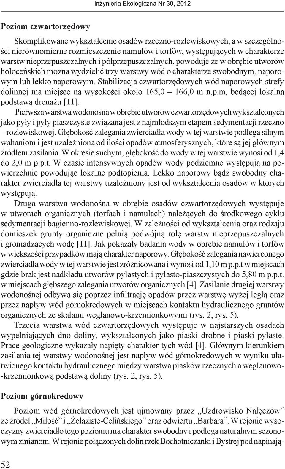 Stabilizacja czwartorzędowych wód naporowych strefy dolinnej ma miejsce na wysokości około 165,0 166,0 m n.p.m, będącej lokalną podstawą drenażu [11].