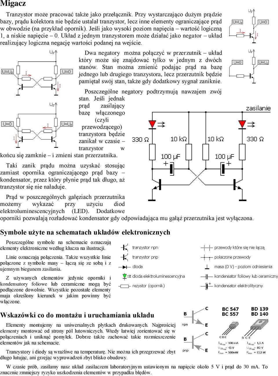 Jeśli jako wysoki poziom napięcia wartość logiczną 1, a niskie napięcie 0. Układ z jednym tranzystorem może działać jako negator układ realizujący logiczna negację wartości podanej na wejście.