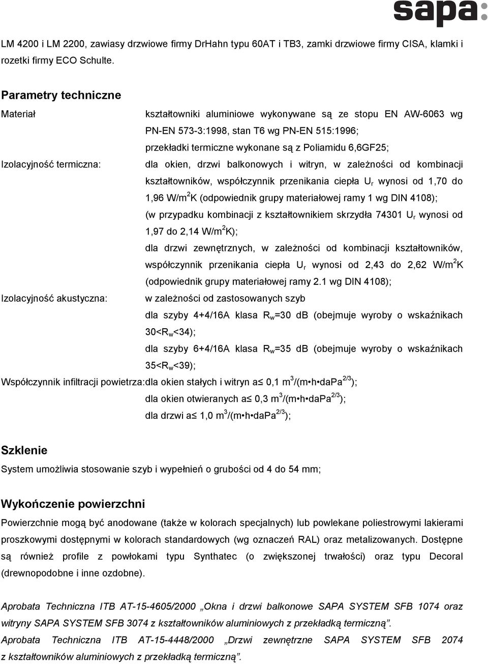 Izolacyjność termiczna: dla okien, drzwi balkonowych i witryn, w zależności od kombinacji kształtowników, współczynnik przenikania ciepła U r wynosi od 1,70 do 1,96 W/m 2 K (odpowiednik grupy