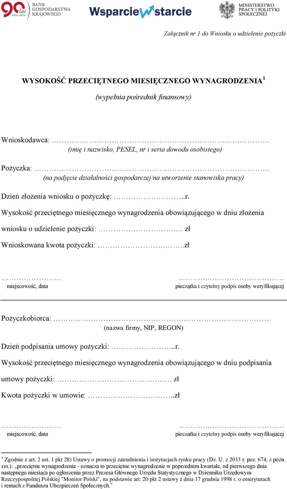 zł Wnioskowana kwota pożyczki:..zł miejscowość, data.... pieczątka i czytelny podpis osoby weryfikującej Pożyczkobiorca: (nazwa firmy, NIP, REGON) Dzień podpisania umowy pożyczki:..r. Wysokość przeciętnego miesięcznego wynagrodzenia obowiązującego w dniu podpisania umowy pożyczki:.