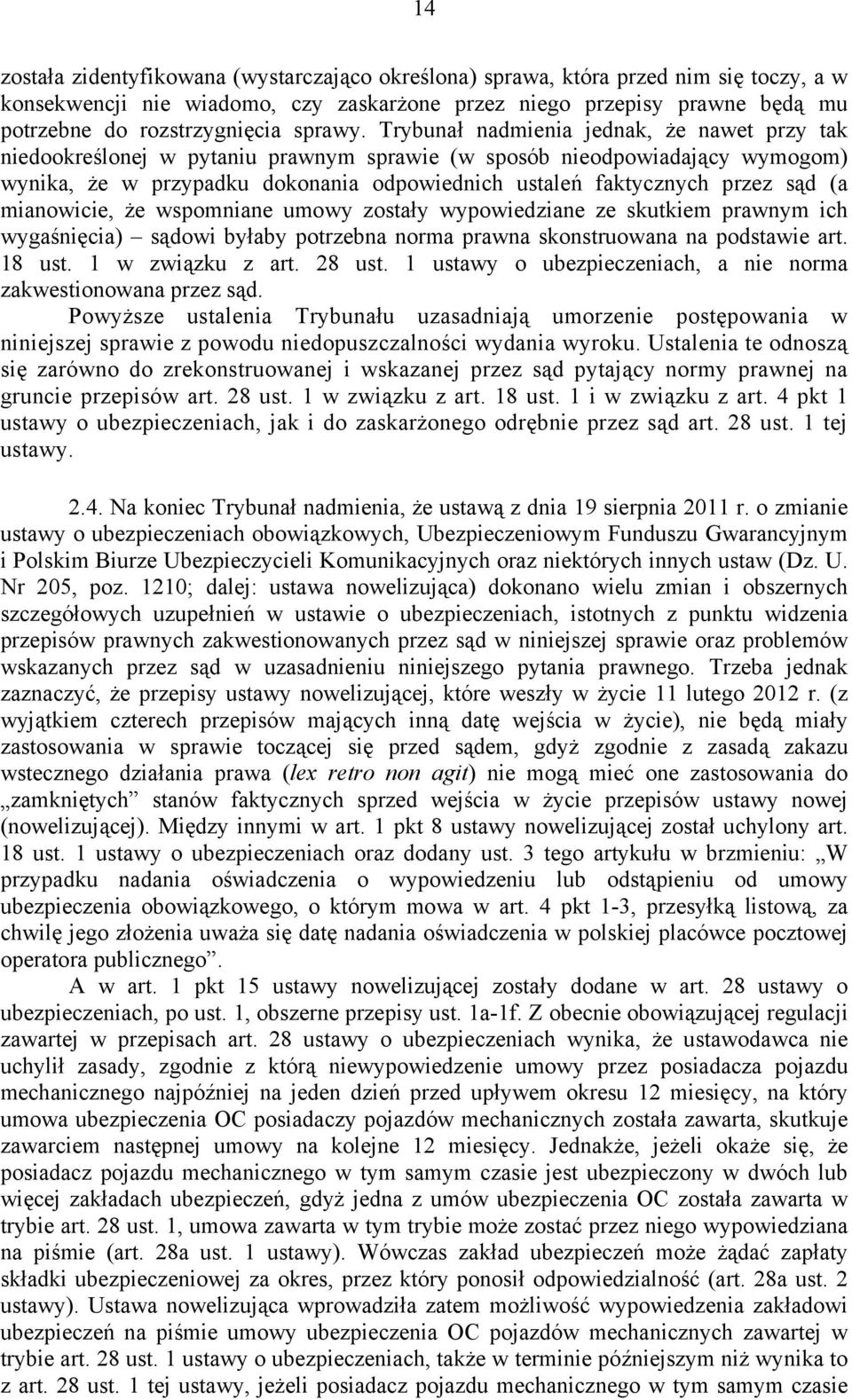Trybunał nadmienia jednak, że nawet przy tak niedookreślonej w pytaniu prawnym sprawie (w sposób nieodpowiadający wymogom) wynika, że w przypadku dokonania odpowiednich ustaleń faktycznych przez sąd