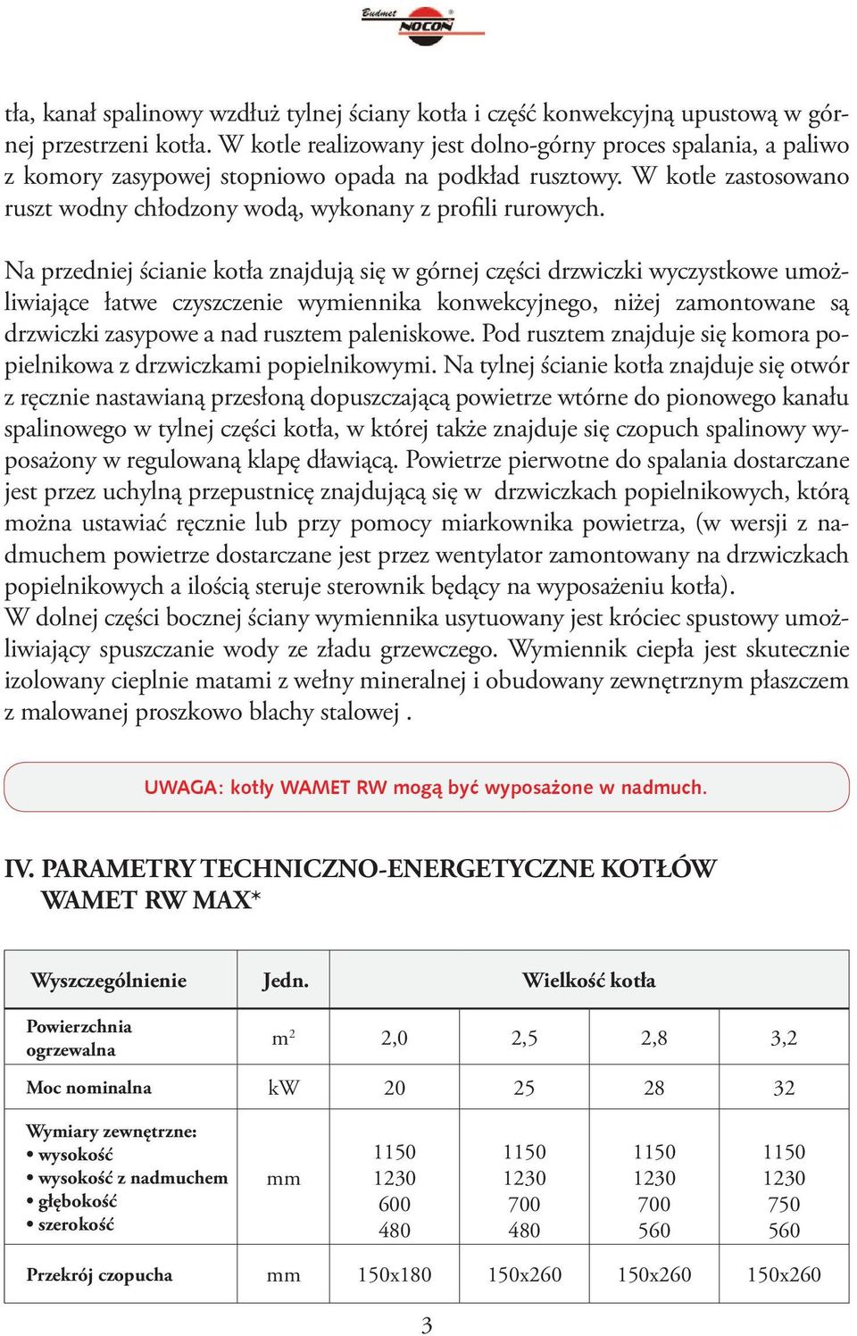 Na przedniej ścianie kotła znajdują się w górnej części drzwiczki wyczystkowe umożliwiające łatwe czyszczenie wymiennika konwekcyjnego, niżej zamontowane są drzwiczki zasypowe a nad rusztem