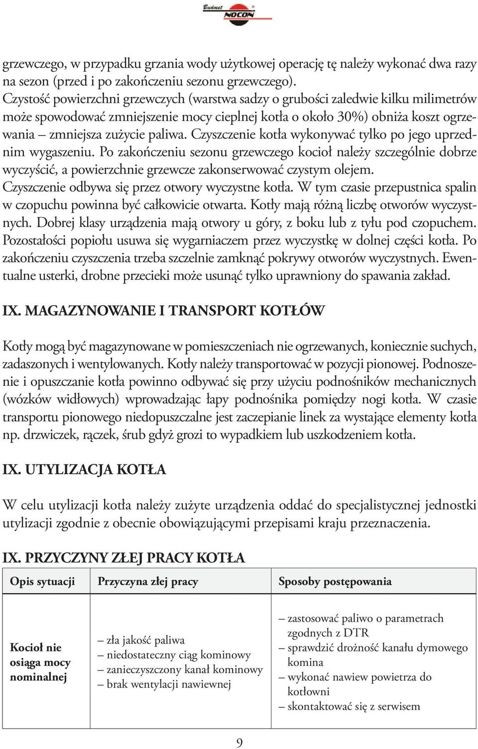 Czyszczenie kotła wykonywać tylko po jego uprzednim wygaszeniu. Po zakończeniu sezonu grzewczego kocioł należy szczególnie dobrze wyczyścić, a powierzchnie grzewcze zakonserwować czystym olejem.