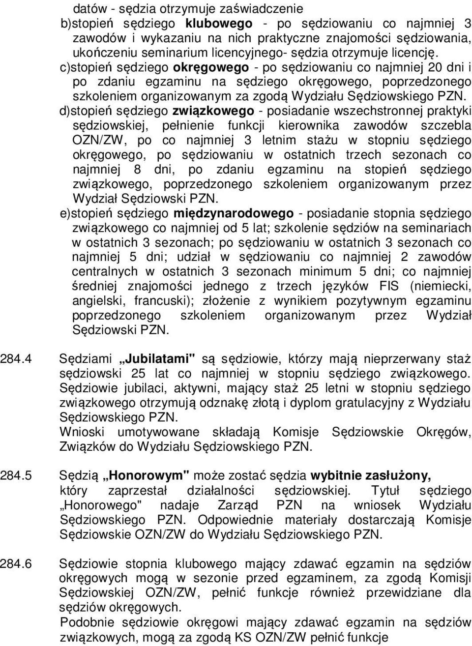 c)stopień sędziego okręgowego - po sędziowaniu co najmniej 20 dni i po zdaniu egzaminu na sędziego okręgowego, poprzedzonego szkoleniem organizowanym za zgodą Wydziału Sędziowskiego PZN.