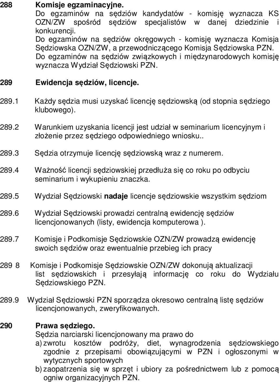 Do egzaminów na sędziów związkowych i międzynarodowych komisję wyznacza Wydział Sędziowski PZN. 289 Ewidencja sędziów, licencje. 289.1 Każdy sędzia musi uzyskać licencję sędziowską (od stopnia sędziego klubowego).