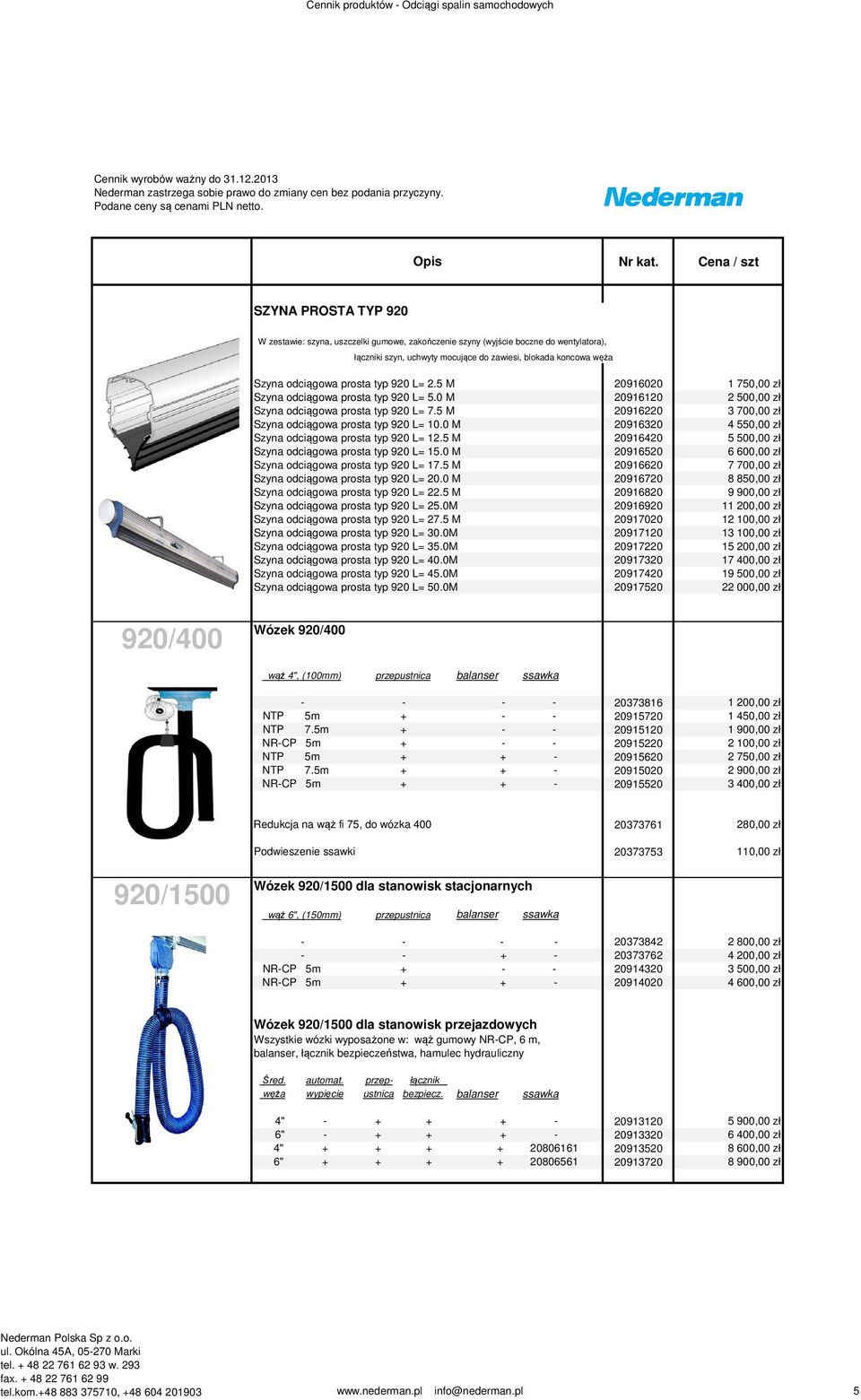 5 M 20916220 3 700,00 zł Szyna odciągowa prosta typ 920 L= 10.0 M 20916320 4 550,00 zł Szyna odciągowa prosta typ 920 L= 12.5 M 20916420 5 500,00 zł Szyna odciągowa prosta typ 920 L= 15.