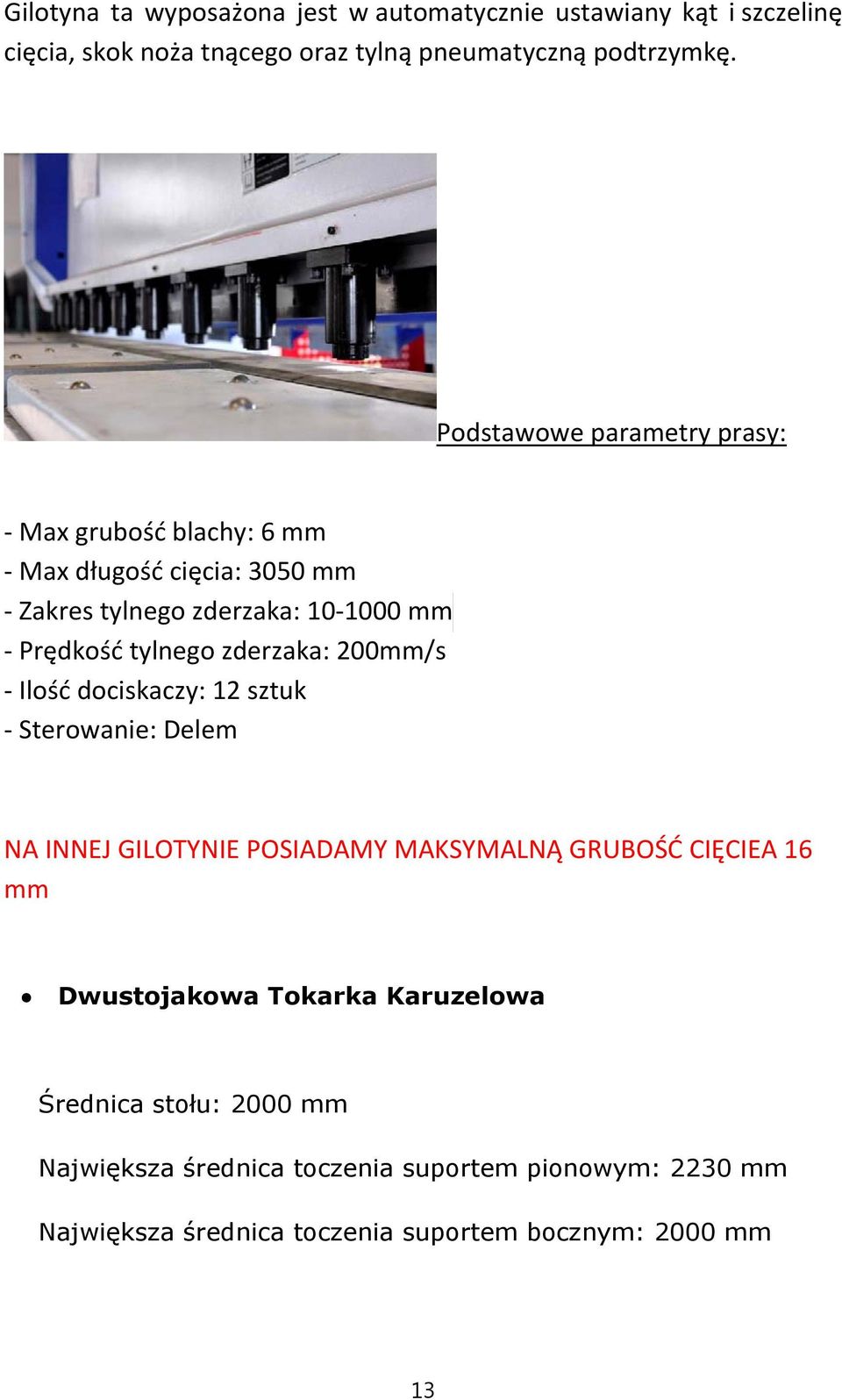 zderzaka: 200mm/s Ilość dociskaczy: 12 sztuk Sterowanie: Delem NA INNEJ GILOTYNIE POSIADAMY MAKSYMALNĄ GRUBOŚĆ CIĘCIEA 16 mm Dwustojakowa