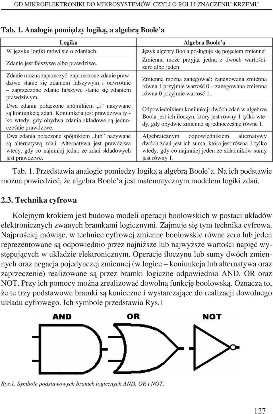 Dwa zdania połączone spójnikiem i nazywane są koniunkcją zdań. Koniunkcja jest prawdziwa tylko wtedy, gdy obydwa zdania składowe są jednocześnie prawdziwe.
