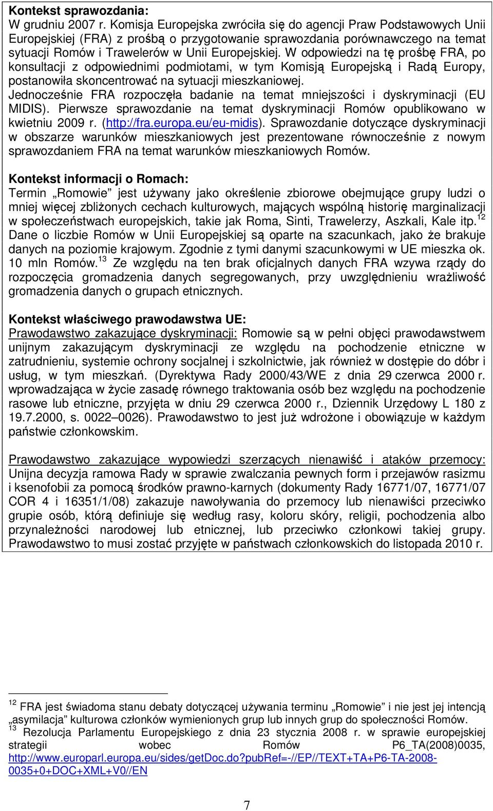 W odpowiedzi na tę prośbę FRA, po konsultacji z odpowiednimi podmiotami, w tym Komisją Europejską i Radą Europy, postanowiła skoncentrować na sytuacji mieszkaniowej.