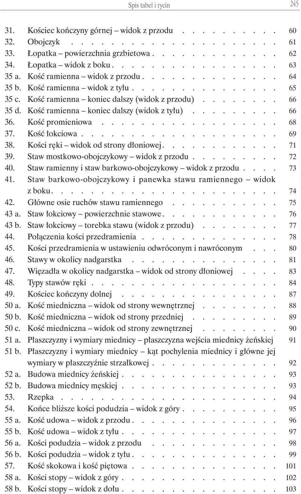 Kość ramienna koniec dalszy (widok z tyłu)......... 66 36. Kość promieniowa.................. 68 37. Kość łokciowa.................... 69 38. Kości ręki widok od strony dłoniowej............ 71 39.