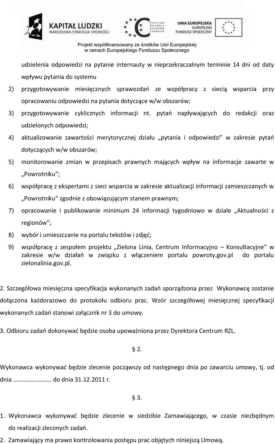 pytao napływających do redakcji oraz udzielonych odpowiedzi; 4) aktualizowanie zawartości merytorycznej działu pytania i odpowiedzi w zakresie pytao dotyczących w/w obszarów; 5) monitorowanie zmian w