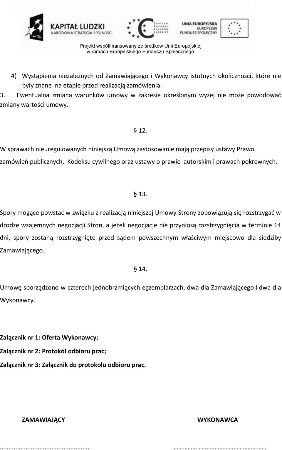 W sprawach nieuregulowanych niniejszą Umową zastosowanie mają przepisy ustawy Prawo zamówieo publicznych, Kodeksu cywilnego oraz ustawy o prawie autorskim i prawach pokrewnych. 13.