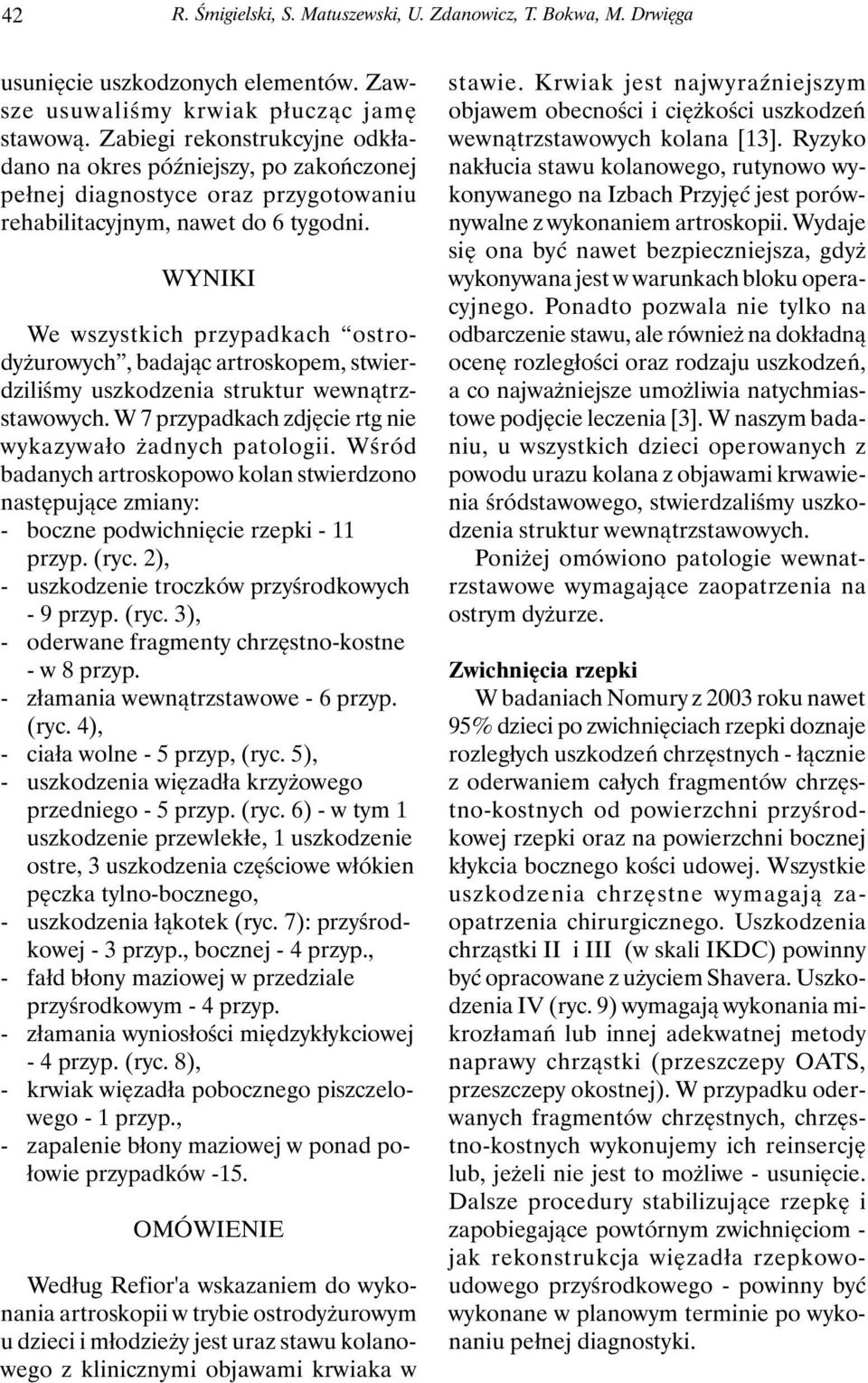 WYNIKI We wszystkich przypadkach ostrodyżurowych, badając artroskopem, stwierdziliśmy uszkodzenia struktur wewnątrzstawowych. W 7 przypadkach zdjęcie rtg nie wykazywało żadnych patologii.