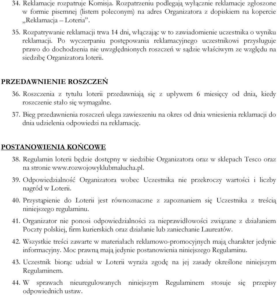 Po wyczerpaniu postępowania reklamacyjnego uczestnikowi przysługuje prawo do dochodzenia nie uwzględnionych roszczeń w sądzie właściwym ze względu na siedzibę Organizatora loterii.