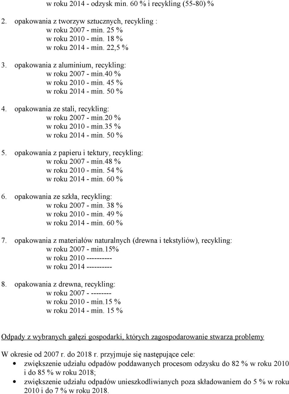 35 % w roku 2014 - min. 50 % 5. opakowania z papieru i tektury, recykling: w roku 2007 - min.48 % w roku 2010 - min. 54 % w roku 2014 - min. 60 % 6. opakowania ze szkła, recykling: w roku 2007 - min.