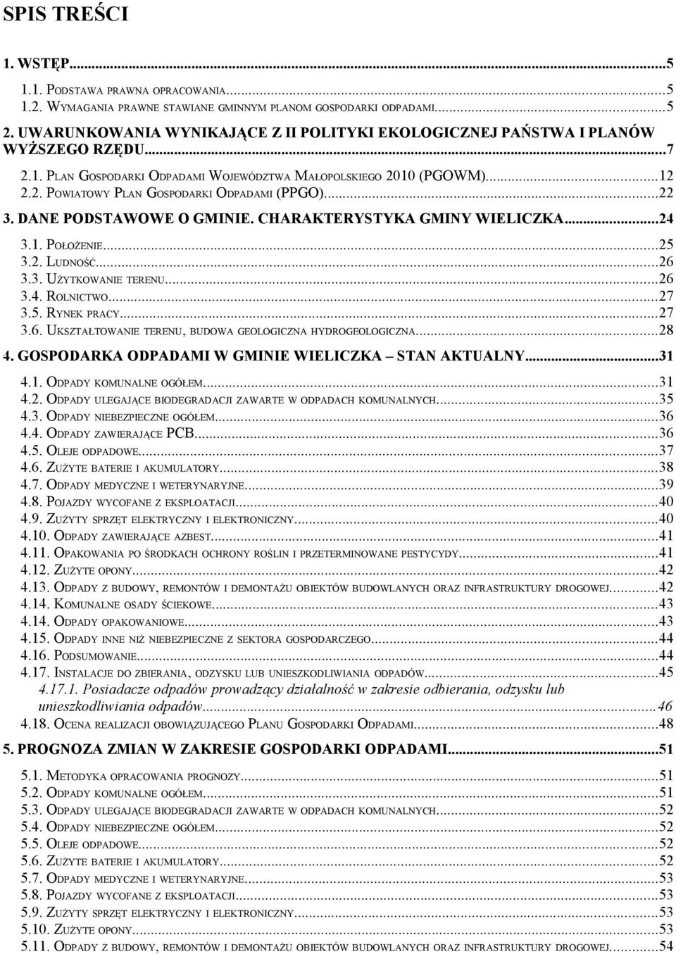 ..22 3. DANE PODSTAWOWE O GMINIE. CHARAKTERYSTYKA GMINY WIELICZKA...24 3.1. POŁOŻENIE...25 3.2. LUDNOŚĆ...26 3.3. UŻYTKOWANIE TERENU...26 3.4. ROLNICTWO...27 3.5. RYNEK PRACY...27 3.6. UKSZTAŁTOWANIE TERENU, BUDOWA GEOLOGICZNA HYDROGEOLOGICZNA.