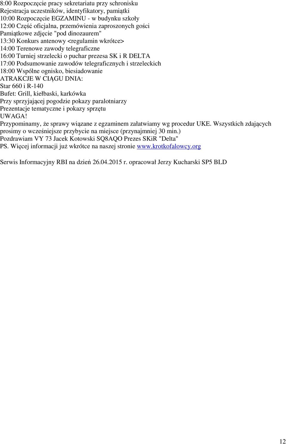 zawodów telegraficznych i strzeleckich 18:00 Wspólne ognisko, biesiadowanie ATRAKCJE W CIĄGU DNIA: Star 660 i R-140 Bufet: Grill, kiełbaski, karkówka Przy sprzyjającej pogodzie pokazy paralotniarzy