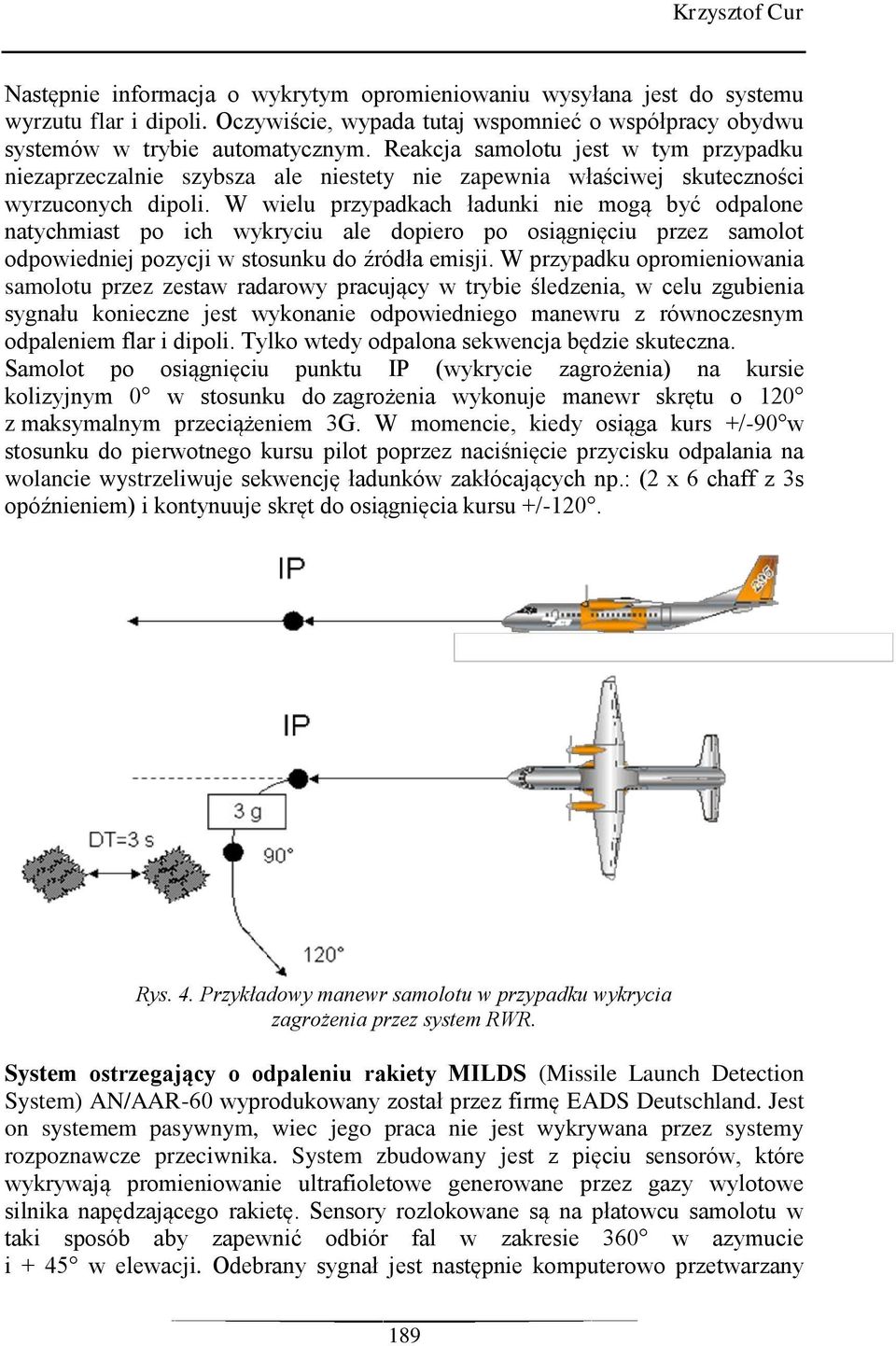 W wielu przypadkach ładunki nie mogą być odpalone natychmiast po ich wykryciu ale dopiero po osiągnięciu przez samolot odpowiedniej pozycji w stosunku do źródła emisji.