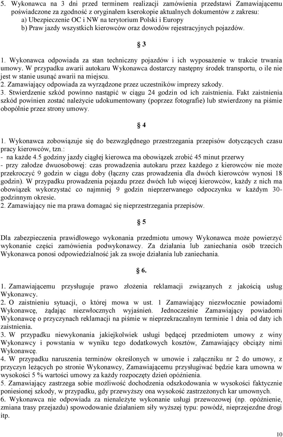 W przypadku awarii autokaru Wykonawca dostarczy następny środek transportu, o ile nie jest w stanie usunąć awarii na miejscu. 2. Zamawiający odpowiada za wyrządzone przez uczestników imprezy szkody.