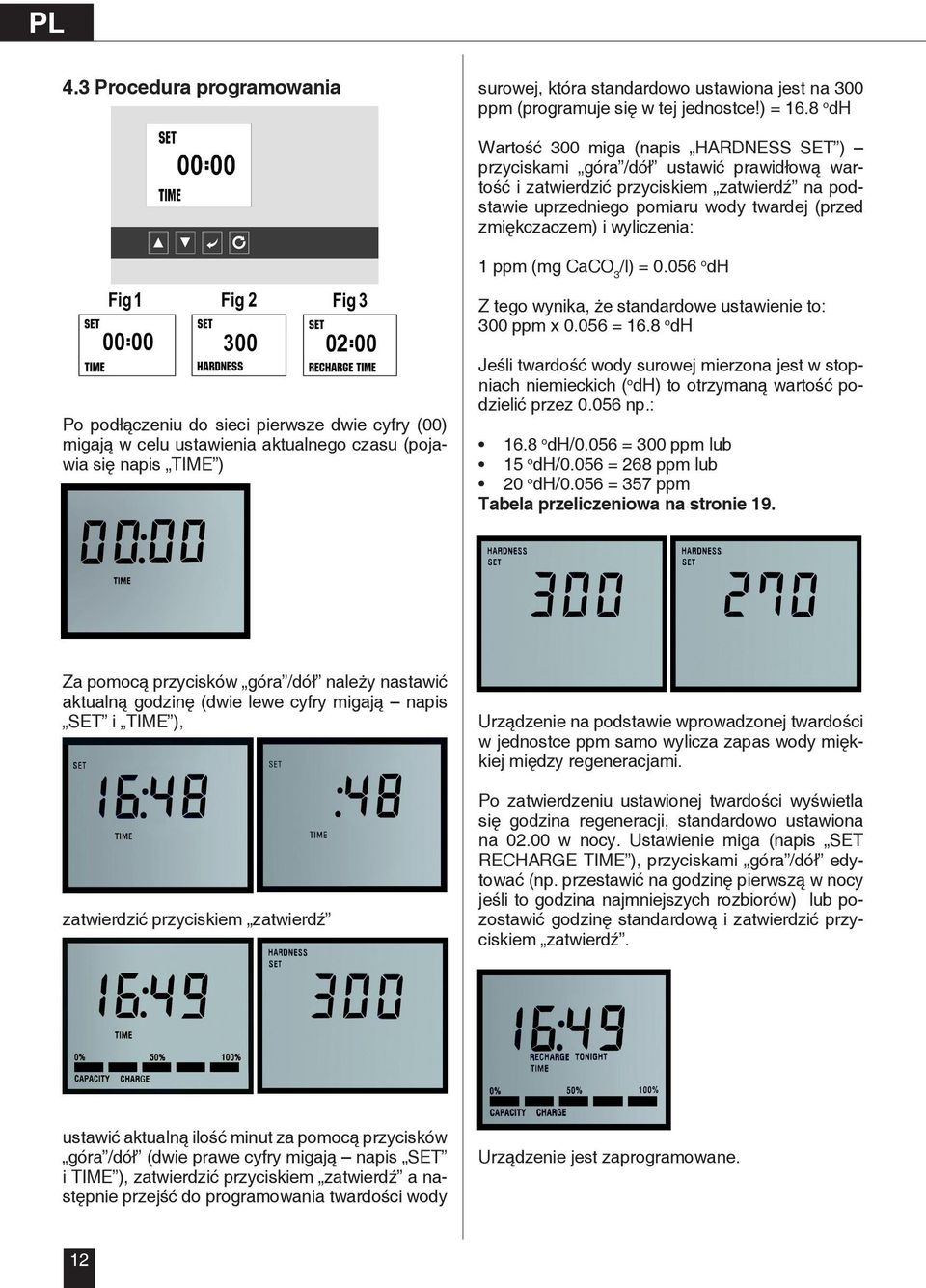 wyliczenia: 1 ppm (mg CaCO 3 /l) = 0.056 o dh Z tego wynika, że standardowe ustawienie to: 300 ppm x 0.056 = 16.