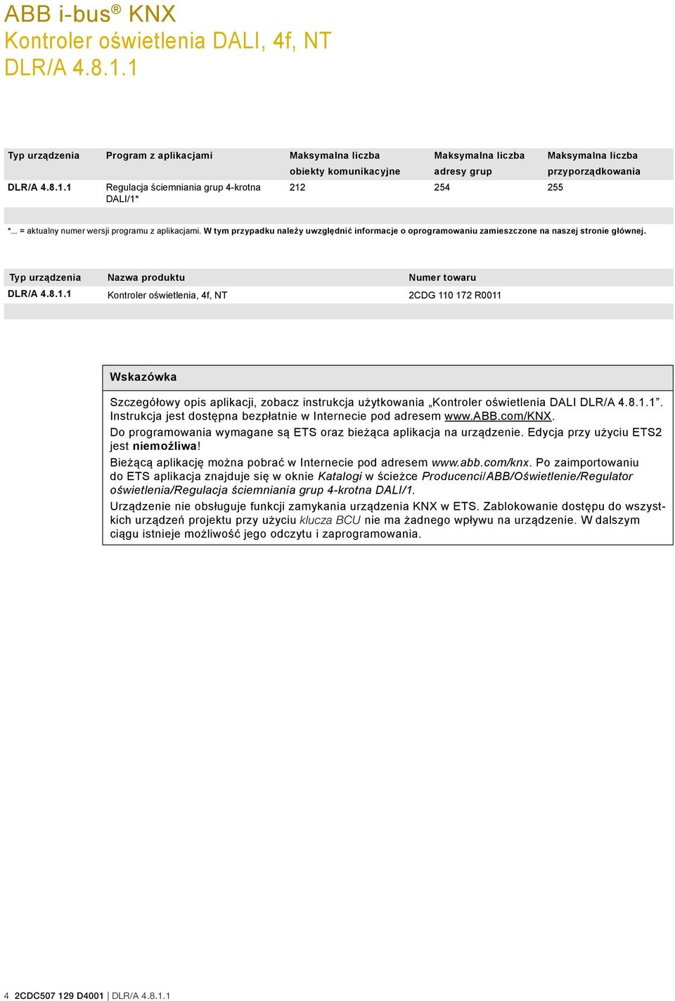 Typ urządzenia Nazwa produktu Numer towaru Kontroler oświetlenia, 4f, NT 2CDG 110 172 R0011 Wskazówka Szczegółowy opis aplikacji, zobacz instrukcja użytkowania Kontroler oświetlenia DALI.