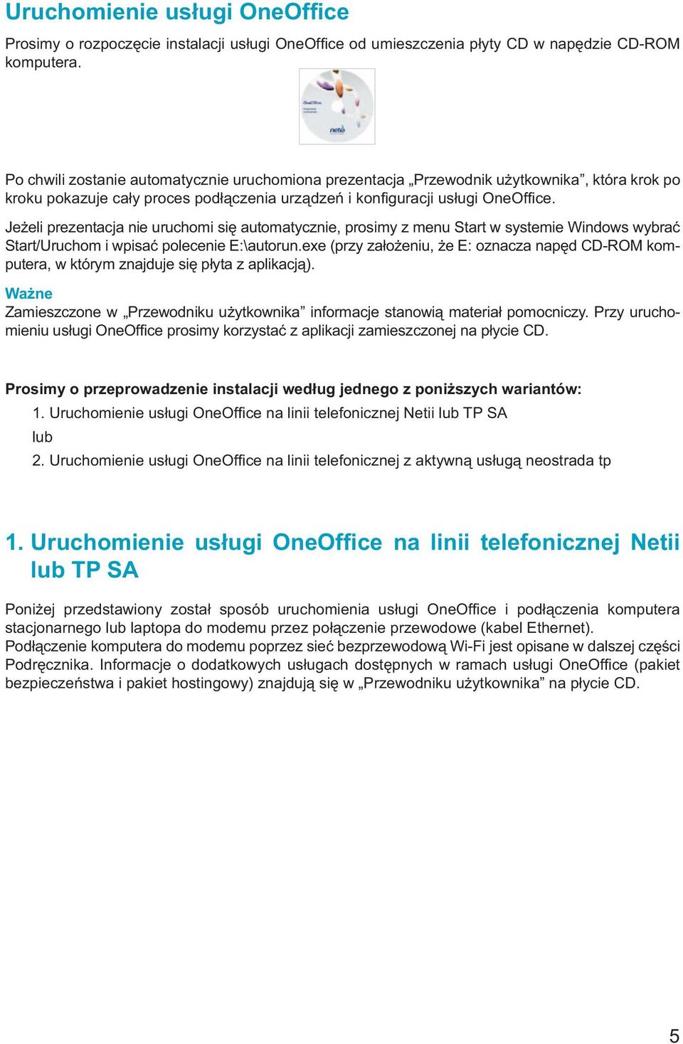 Jeżeli prezentacja nie uruchomi się automatycznie, prosimy z menu Start w systemie Windows wybrać Start/Uruchom i wpisać polecenie E:\autorun.