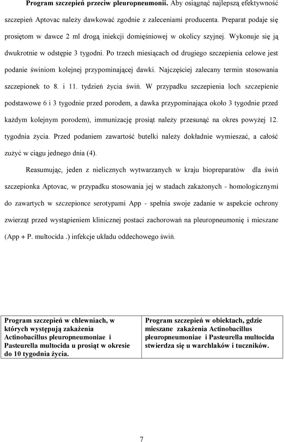 Po trzech miesiącach od drugiego szczepienia celowe jest podanie świniom kolejnej przypominającej dawki. Najczęściej zalecany termin stosowania szczepionek to 8. i 11. tydzień życia świń.