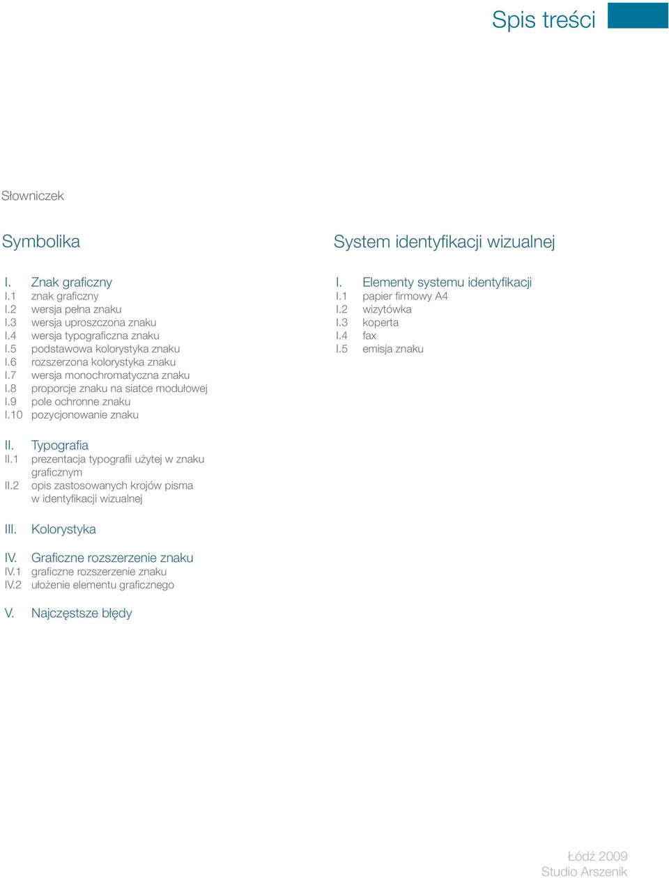 Elementy systemu identyfikacji I.1 papier firmowy A4 I.2 wizytówka I.3 koperta I.4 fax I.5 emisja znaku II. II.1 II.2 III.