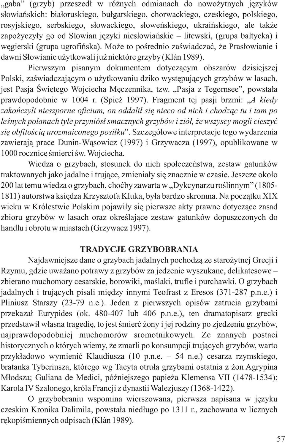 Moýe to poúrednio zaúwiadczaã, ýe Prasùowianie i dawni Sùowianie uýytkowali juý niektóre grzyby (Klàn 1989).