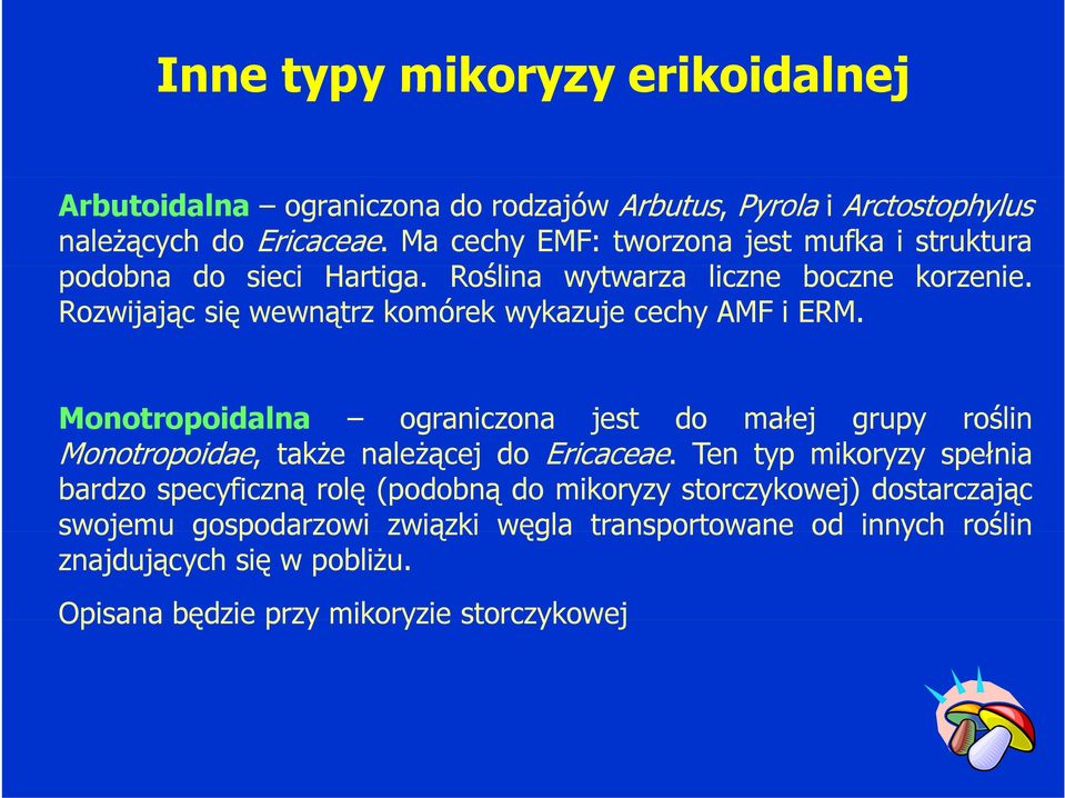 Rozwijając się wewnątrz komórek wykazuje cechy AMF i ERM. Monotropoidalna ograniczona jest do małej grupy roślin Monotropoidae, także należącej ż do Ericaceae.