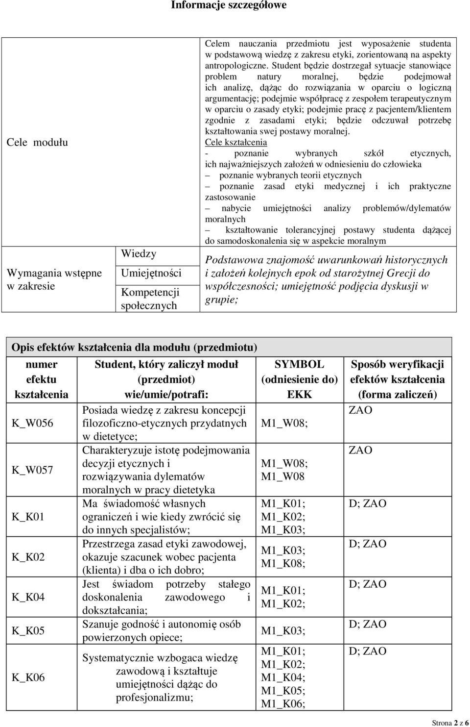 Student będzie dostrzegał sytuacje stanowiące problem natury moralnej, będzie podejmował ich analizę, dążąc do rozwiązania w oparciu o logiczną argumentację; podejmie współpracę z zespołem