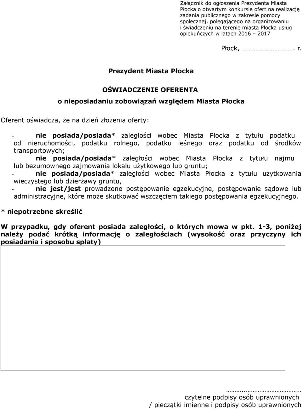 Prezydent Miasta Płocka OŚWIADCZENIE OFERENTA o nieposiadaniu zobowiązań względem Miasta Płocka Oferent oświadcza, że na dzień złożenia oferty: - nie posiada/posiada* zaległości wobec Miasta Płocka z