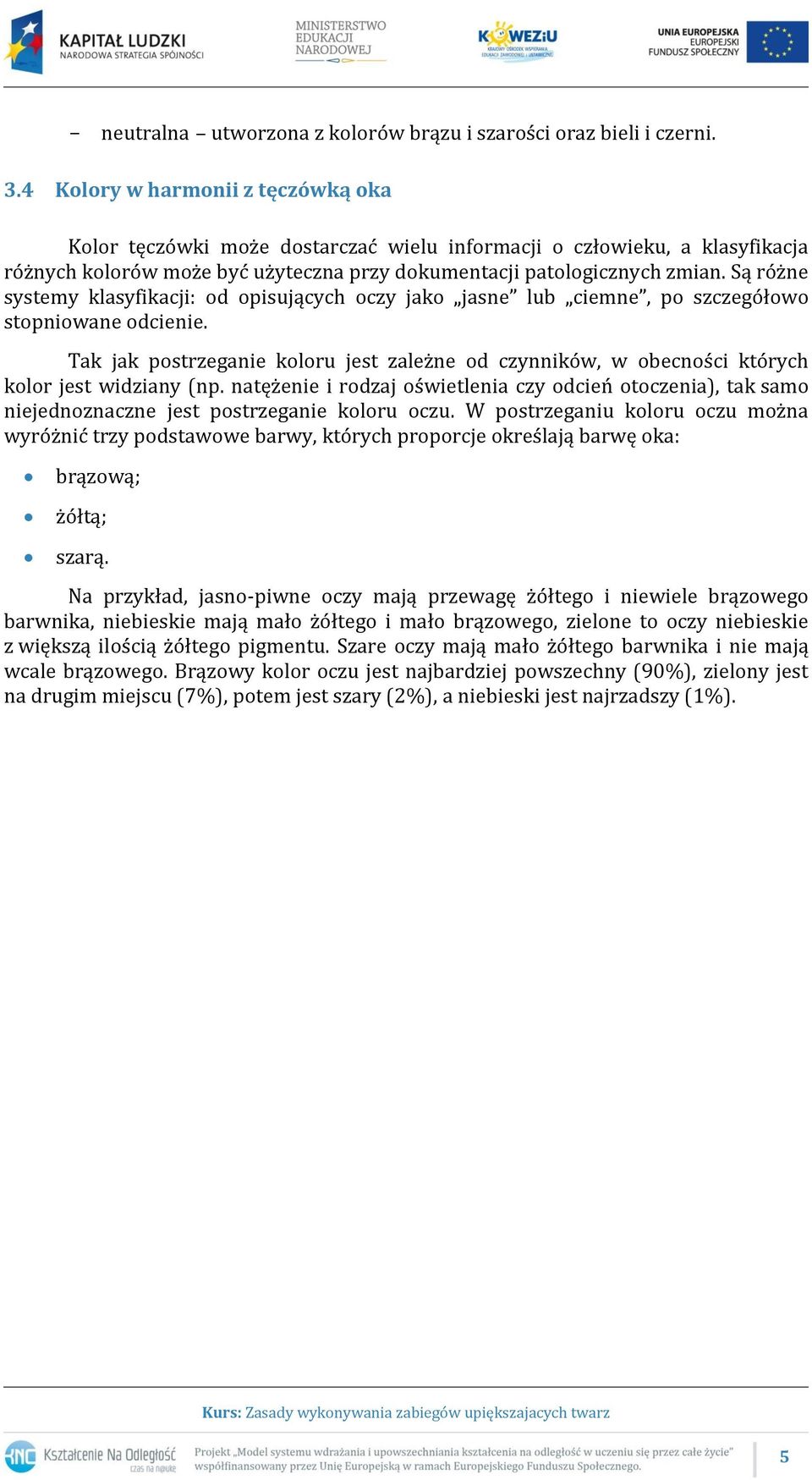 Są różne systemy klasyfikacji: od opisujących oczy jako jasne lub ciemne, po szczegółowo stopniowane odcienie.