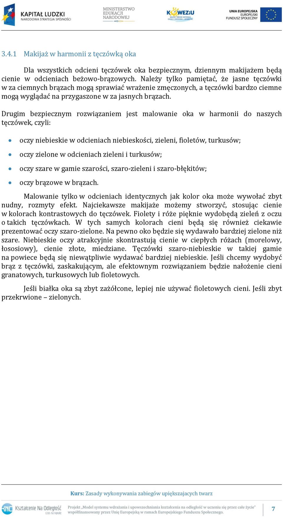 Drugim bezpiecznym rozwiązaniem jest malowanie oka w harmonii do naszych tęczówek, czyli: oczy niebieskie w odcieniach niebieskości, zieleni, fioletów, turkusów; oczy zielone w odcieniach zieleni i