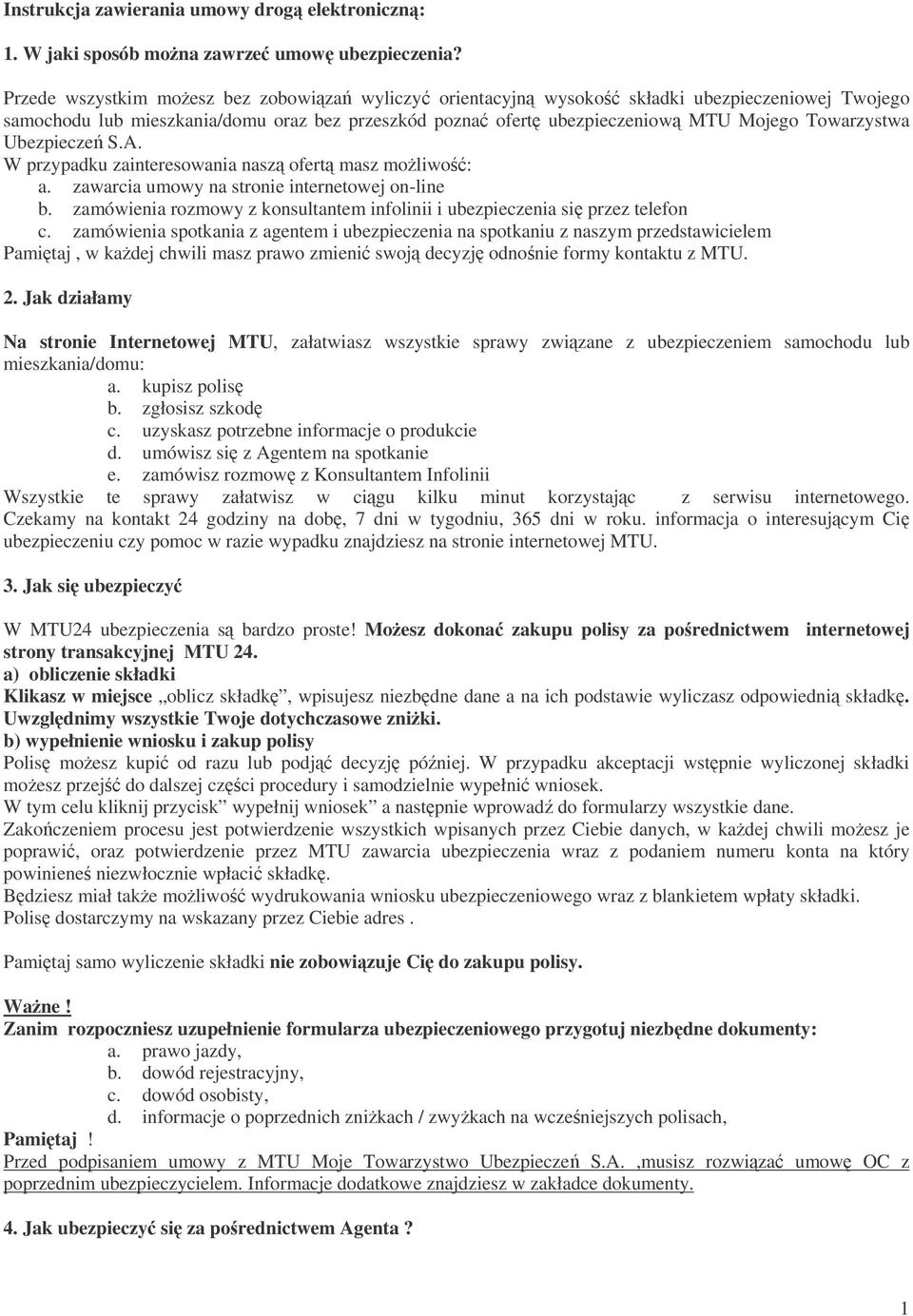 Ubezpiecze S.A. W przypadku zainteresowania nasz ofert masz moliwo: a. zawarcia umowy na stronie internetowej on-line b. zamówienia rozmowy z konsultantem infolinii i ubezpieczenia si przez telefon c.