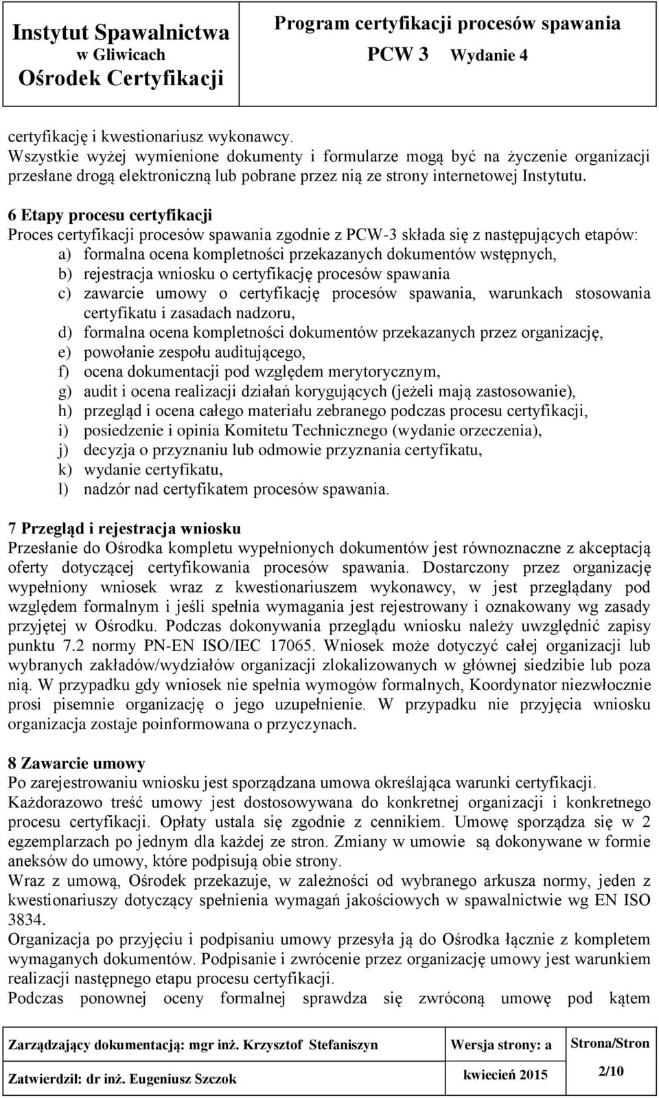 6 Etapy procesu certyfikacji Proces certyfikacji procesów spawania zgodnie z PCW-3 składa się z następujących etapów: a) formalna ocena kompletności przekazanych dokumentów wstępnych, b) rejestracja