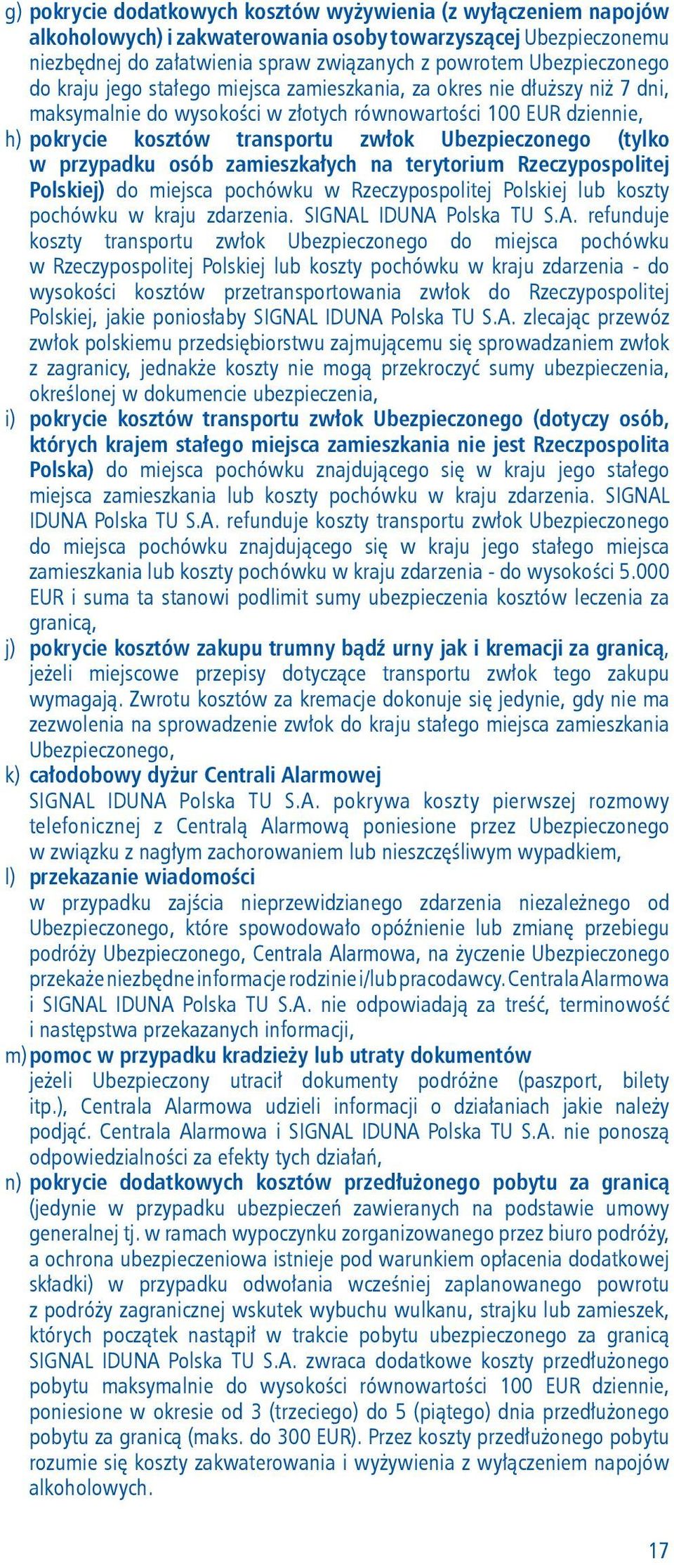 Ubezpieczonego (tylko w przypadku osób zamieszkałych na terytorium Rzeczypospolitej Polskiej) do miejsca pochówku w Rzeczypospolitej Polskiej lub koszty pochówku w kraju zdarzenia.