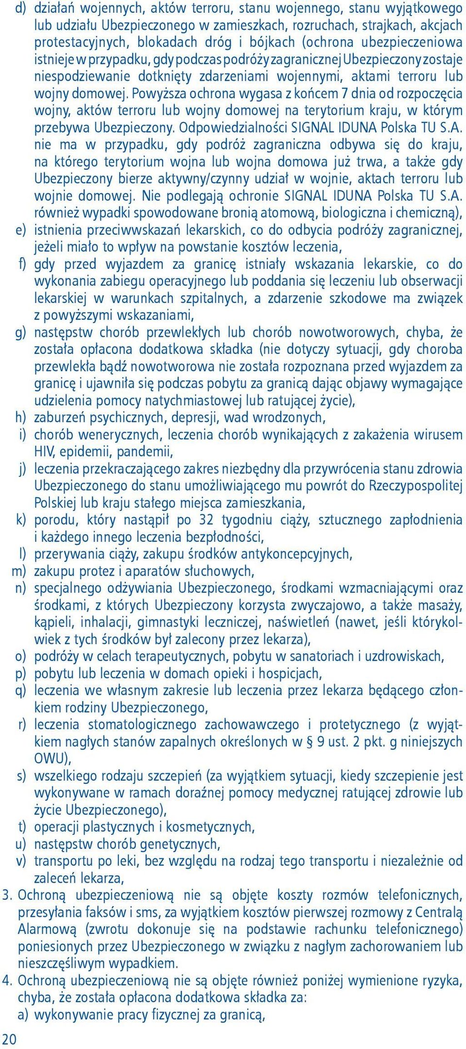 Powyższa ochrona wygasa z końcem 7 dnia od rozpoczęcia wojny, aktów terroru lub wojny domowej na terytorium kraju, w którym przebywa Ubezpieczony. Odpowiedzialności SIGNAL