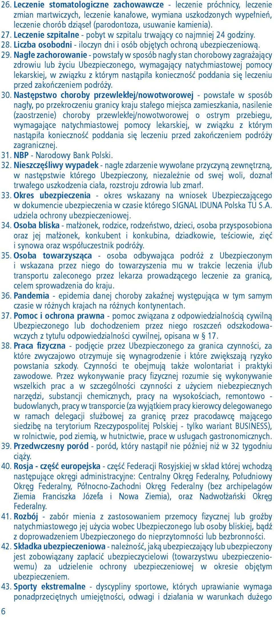 Nagłe zachorowanie - powstały w sposób nagły stan chorobowy zagrażający zdrowiu lub życiu Ubezpieczonego, wymagający natychmiastowej pomocy lekarskiej, w związku z którym nastąpiła konieczność