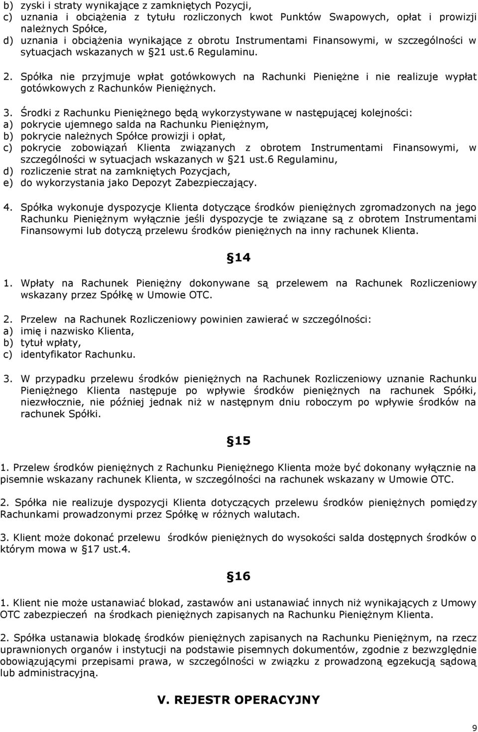 3. Środki z Rachunku Pieniężnego będą wykorzystywane w następującej kolejności: a) pokrycie ujemnego salda na Rachunku Pieniężnym, b) pokrycie należnych Spółce prowizji i opłat, c) pokrycie