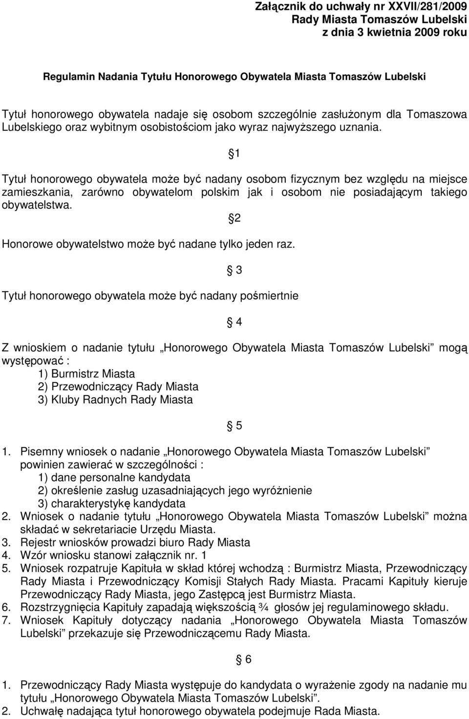 1 Tytuł honorowego obywatela moŝe być nadany osobom fizycznym bez względu na miejsce zamieszkania, zarówno obywatelom polskim jak i osobom nie posiadającym takiego obywatelstwa.