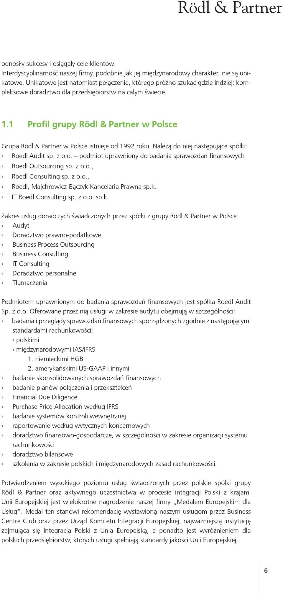 1 Profil grupy Rödl & Partner w Polsce Grupa Rödl & Partner w Polsce istnieje od 1992 roku. Należą do niej następujące spółki: Roedl Audit sp. z o.o. podmiot uprawniony do badania sprawozdań finansowych Roedl Outsourcing sp.