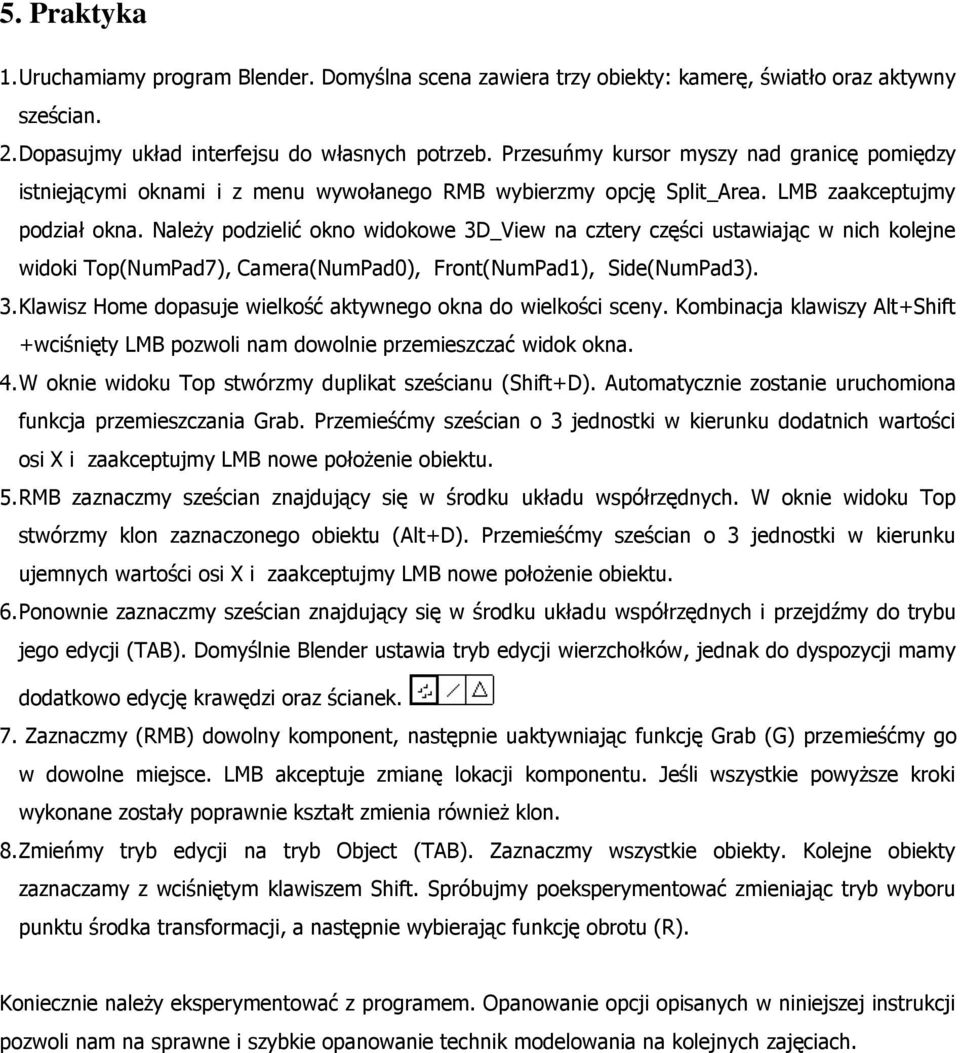 Należy podzielić okno widokowe 3D_View na cztery części ustawiając w nich kolejne widoki Top(NumPad7), Camera(NumPad0), Front(NumPad1), Side(NumPad3). 3. Klawisz Home dopasuje wielkość aktywnego okna do wielkości sceny.